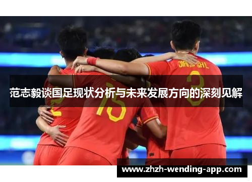 范志毅谈国足现状分析与未来发展方向的深刻见解