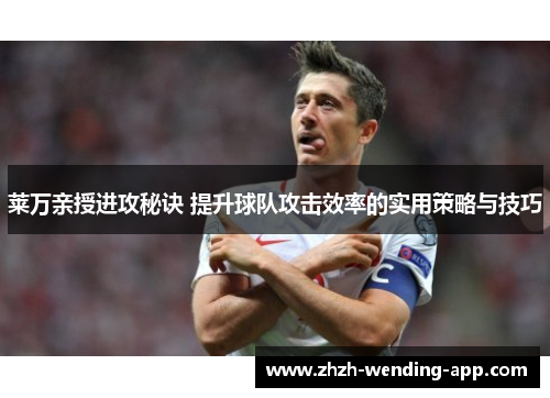 莱万亲授进攻秘诀 提升球队攻击效率的实用策略与技巧