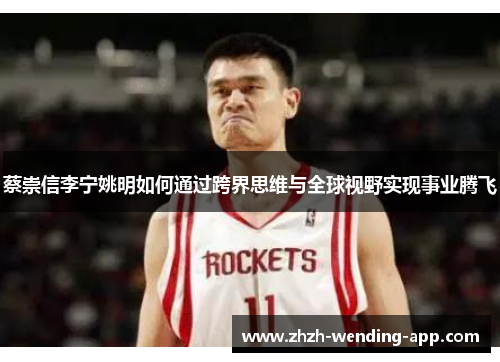 蔡崇信李宁姚明如何通过跨界思维与全球视野实现事业腾飞