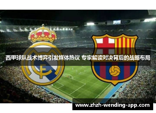 西甲球队战术博弈引发媒体热议 专家解读对决背后的战略布局