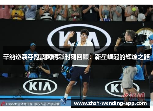 辛纳逆袭夺冠澳网精彩时刻回顾：新星崛起的辉煌之路