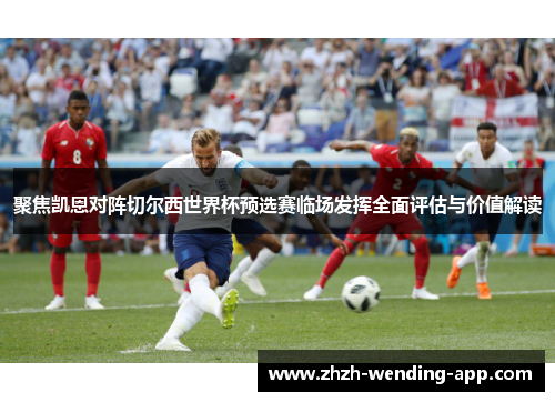 聚焦凯恩对阵切尔西世界杯预选赛临场发挥全面评估与价值解读