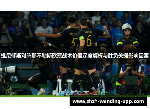 维尼修斯对阵那不勒斯欧冠战术价值深度解析与胜负关键影响因素