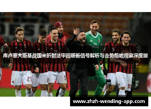 库卢塞夫斯基战国米折射法甲回暖新信号解析与走势前瞻观察深度版