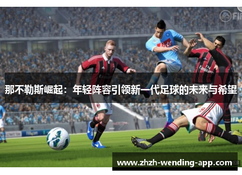 那不勒斯崛起：年轻阵容引领新一代足球的未来与希望