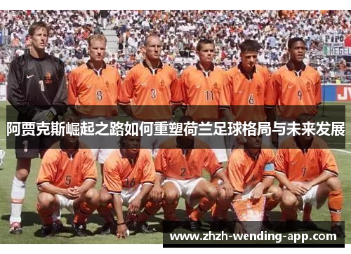 阿贾克斯崛起之路如何重塑荷兰足球格局与未来发展