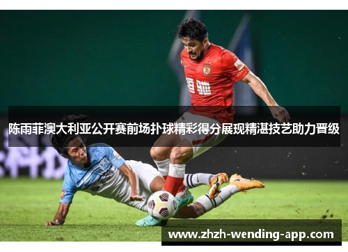 陈雨菲澳大利亚公开赛前场扑球精彩得分展现精湛技艺助力晋级