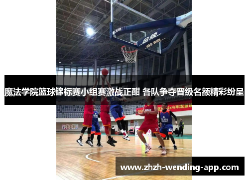 魔法学院篮球锦标赛小组赛激战正酣 各队争夺晋级名额精彩纷呈