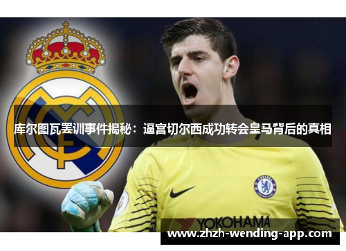 库尔图瓦罢训事件揭秘：逼宫切尔西成功转会皇马背后的真相