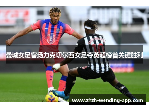 曼城女足客场力克切尔西女足夺英超榜首关键胜利