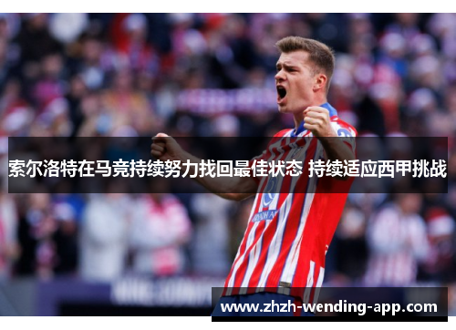 索尔洛特在马竞持续努力找回最佳状态 持续适应西甲挑战
