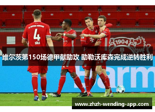 维尔茨第150场德甲献助攻 助勒沃库森完成逆转胜利