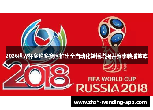2026世界杯多伦多赛区推出全自动化转播塔提升赛事转播效率