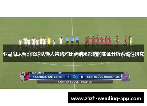 亚冠淘汰赛阶段球队换人策略对比赛结果影响的实证分析系统性研究