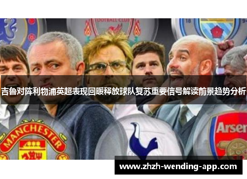 吉鲁对阵利物浦英超表现回暖释放球队复苏重要信号解读前景趋势分析