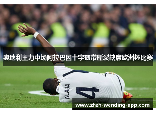 奥地利主力中场阿拉巴因十字韧带断裂缺席欧洲杯比赛