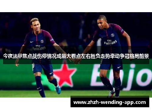 今夜法甲焦点战伤停情况成最大看点左右胜负走势牵动争冠格局前景