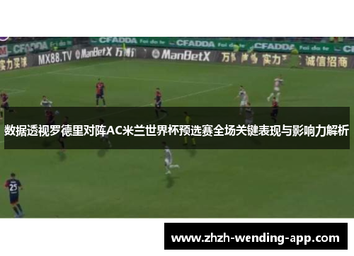 数据透视罗德里对阵AC米兰世界杯预选赛全场关键表现与影响力解析