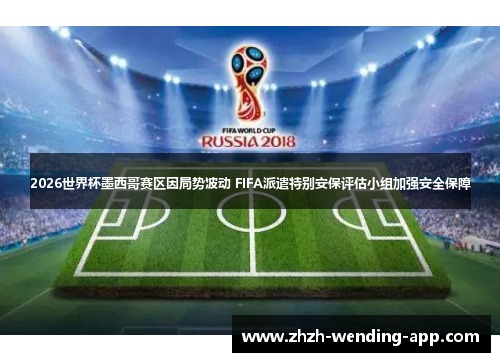 2026世界杯墨西哥赛区因局势波动 FIFA派遣特别安保评估小组加强安全保障
