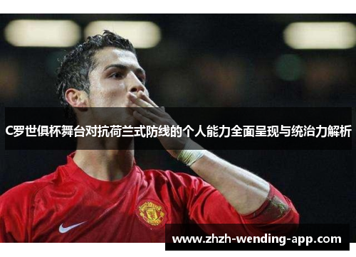 C罗世俱杯舞台对抗荷兰式防线的个人能力全面呈现与统治力解析