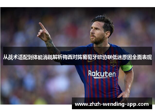 从战术适配到体能消耗解析梅西对阵葡萄牙欧协联低迷原因全面表现