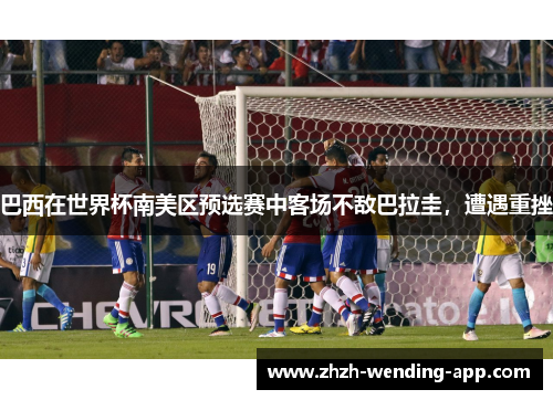 巴西在世界杯南美区预选赛中客场不敌巴拉圭，遭遇重挫