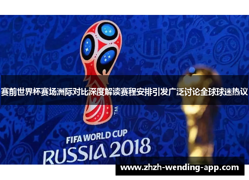 赛前世界杯赛场洲际对比深度解读赛程安排引发广泛讨论全球球迷热议