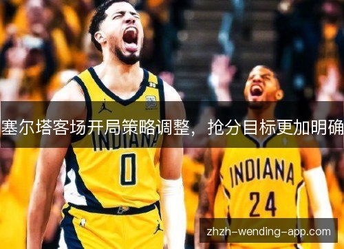 塞尔塔客场开局策略调整，抢分目标更加明确